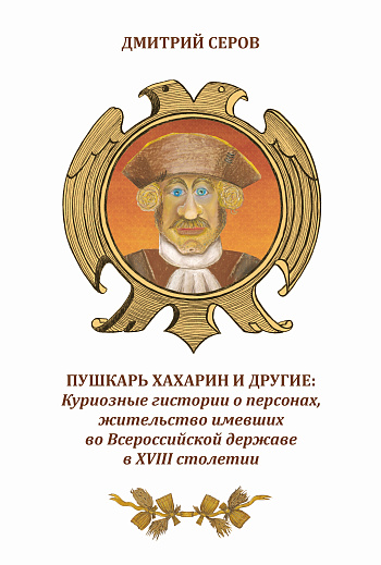 Пушкарь Хахарин и другие: Куриозные гистории о персонах, жительство имевших во Всероссийской державе в XVIII столетии
