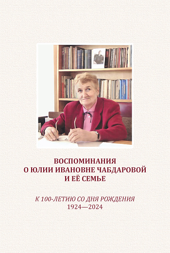 Воспоминания о Юлии Ивановне Чабдаровой и её семье. Воспоминания детей и коллег. К 100-летию со дня рождения. 1924–2024.