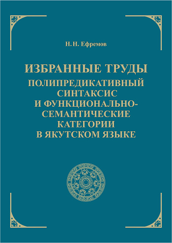 Избранные труды. Полипредикативный синтаксис и функционально-семантические категории в якутском языке