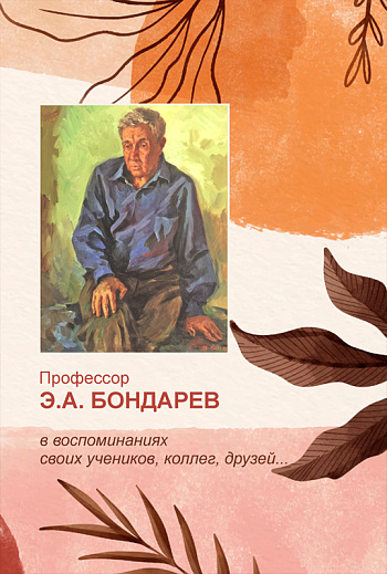 Профессор Бондарев Э.А. в воспоминаниях своих учеников, коллег, друзей…